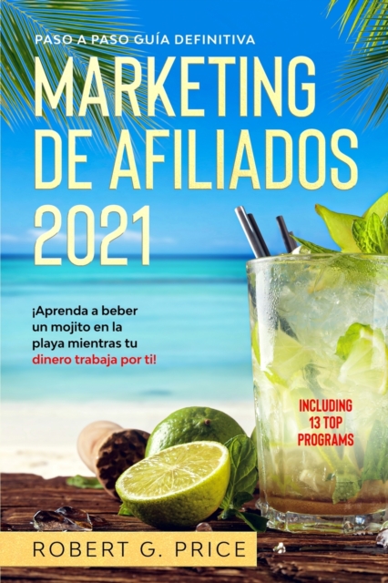Marketing de Afiliados 2021 : Paso a Paso Guia Definitiva -!Aprenda a beber un mojito en la playa mientras tu dinero trabaja por ti!, Paperback / softback Book