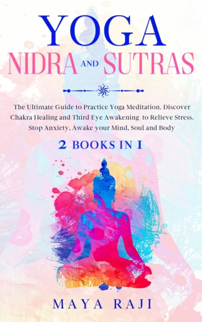 Yoga Nidra and Sutras : The Ultimate Guide to Practice Yoga Meditation. Discover Chakra Healing and Third Eye Awakening to Relieve Stress. Stop Anxiety, Awake your Mind, Soul and Body (2 Books in 1), Hardback Book