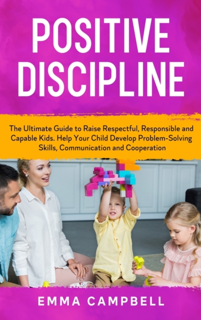 Positive Discipline : The Ultimate Guide to Raise Respectful, Responsible and Capable Kids. Help Your Child Develop Problem-Solving Skills, Communication and Cooperation, Hardback Book
