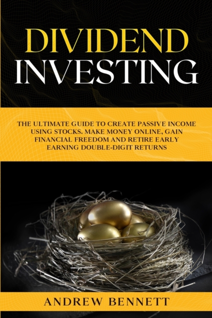 Dividend Investing : The Ultimate Guide to Create Passive Income Using Stocks. Make Money Online, Gain Financial Freedom and Retire Early Earning Double-Digit Returns., Paperback / softback Book