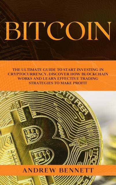 Bitcoin : The Ultimate Guide to Start Investing in Cryptocurrency. Discover How Blockchain Works and Learn Effective Trading Strategies to Make Profit., Hardback Book
