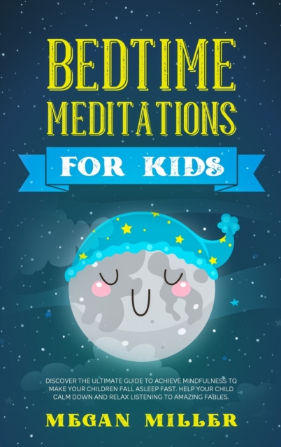 Bedtime Meditations for Kids : Discover the Ultimate Guide to Achieve Mindfulness to Make Your Children Fall Asleep Fast. Help Your Child Calm Down and Relax Listening to Amazing Fables., Hardback Book