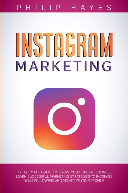 Instagram Marketing : The Ultimate Guide to Grow Your Online Business. Learn Successful Marketing Strategies to Increase Your Followers and Monetize Your Profile, Paperback / softback Book