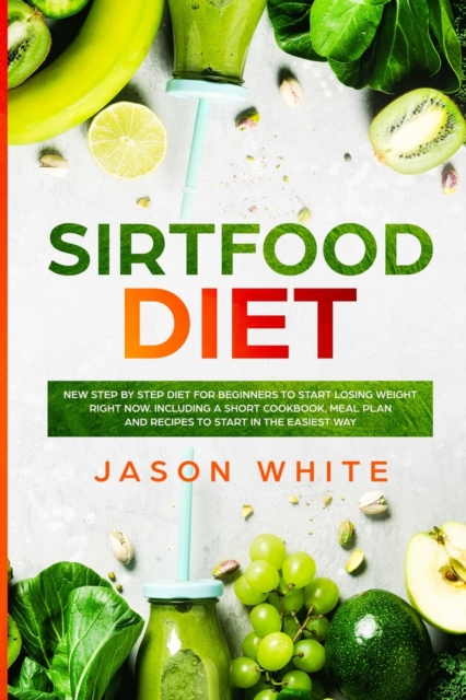 Sirtfood diet : New step by step guide for beginners to start losing weight RIGHT NOW. Including a short cookbook, meal plan and recipes to start in the EASIEST way, Paperback / softback Book