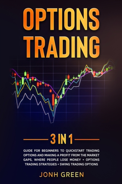 Options trading : 3 in 1: Guide for beginners to QuickStart trading options and making a profit from the market gaps, where people lose money + options trading strategies + swing trading options, Paperback / softback Book