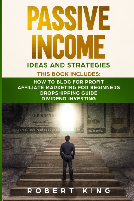 Passive Income Ideas and Strategies : This book includes: How to Blog for Profit - Affiliate Marketing for Beginners - Dropshipping Guide - Dividend Investing, Paperback / softback Book