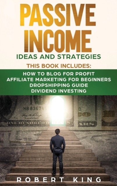 Passive Income Ideas and Strategies : This book includes: How to Blog for Profit - Affiliate Marketing for Beginners - Dropshipping Guide - Dividend Investing, Hardback Book
