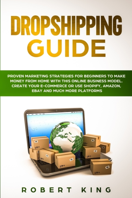 Dropshipping Guide : Proven Marketing Strategies for Beginners to Make Money from Home with this Online Business Model. Create your E-commerce or use Shopify, Amazon, eBay and Much More Platforms, Paperback / softback Book