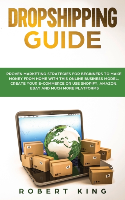 Dropshipping Guide : Proven Marketing Strategies for Beginners to Make Money from Home with this Online Business Model. Create your E-commerce or use Shopify, Amazon, eBay and Much More Platforms, Hardback Book