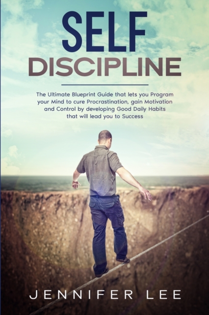 Self-Discipline : The Ultimate Blueprint Guide that lets you Program your Mind to cure Procrastination, gain Motivation and Control by developing Good Daily Habits that will lead you to Success, Paperback / softback Book