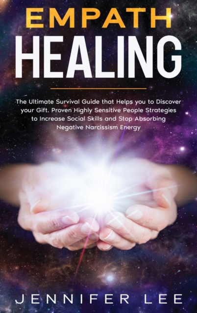 Empath Healing : The Ultimate Survival Guide that Helps you to Discover your Gift. Proven Highly Sensitive People Strategies to Increase Social Skills and Stop Absorbing Negative Narcissism Energy, Hardback Book