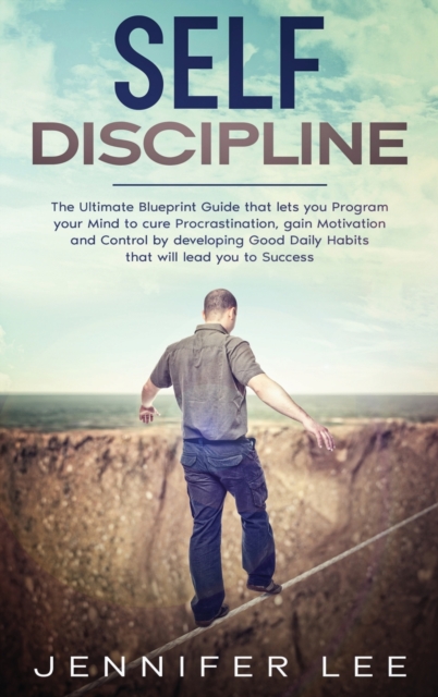 Self-Discipline : The Ultimate Blueprint Guide that lets you Program your Mind to cure Procrastination, gain Motivation and Control by developing Good Daily Habits that will lead you to Success, Hardback Book