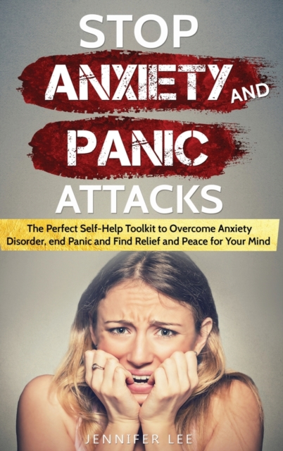 Stop Anxiety and Panic Attacks : The Perfect Self-Help Toolkit to Overcome Anxiety Disorder, end Panic and Find Relief and Peace for your Mind, Hardback Book
