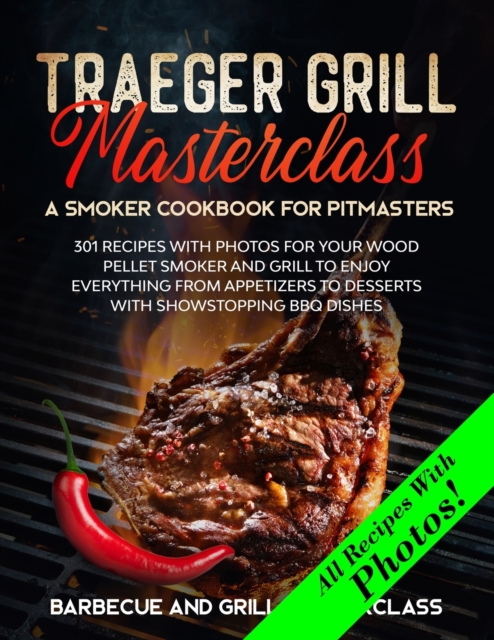 Traeger Grill Masterclass - A Smoker Cookbook for Pitmasters : 301 Recipes with Photo for your Wood Pellet Smoker and Grill to Enjoy Everything from Appetizers to Desserts with Showstopping BBQ Dishes, Paperback / softback Book