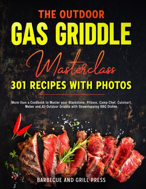 The Outdoor Gas Griddle Masterclass 301 Recipes with Photos : More than a Cookbook to Master your Blackstone, Pitboss, Camp Chef, Cuisinart, Weber and All Outdoor Griddle with Showstopping BBQ Dishes, Paperback / softback Book