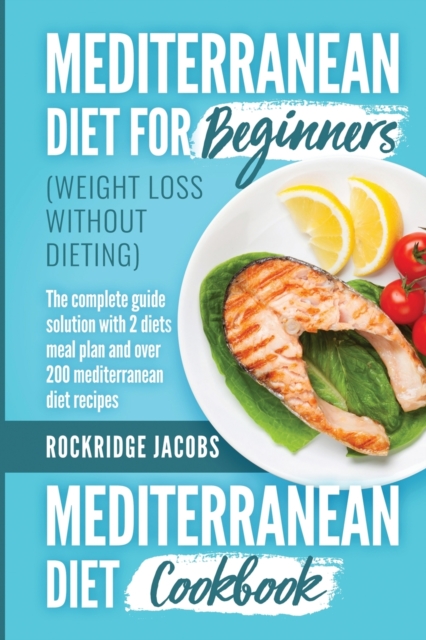 MEDITERRANEAN DIET (weight loss without dieting ) : This book includes: Diet for beginners + Diet cookbook The complete guide solution with 2 diets meal plan and Over 200 recipes, Paperback / softback Book