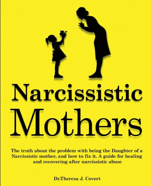 Narcissistic Mothers : The truth about the problem with being the daughter of a narcissistic mother, and how to fix it. A guide for healing and recovering after narcissistic abuse, Paperback / softback Book