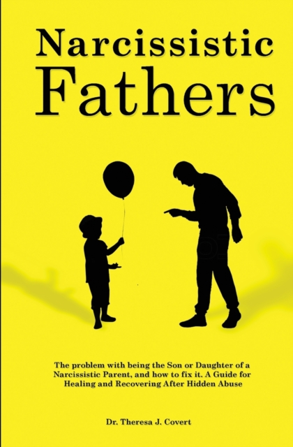 Narcissistic Fathers : The Problem with being the Son or Daughter of a Narcissistic Parent, and how to fix it. A Guide for Healing and Recovering After Hidden Abuse, Paperback / softback Book