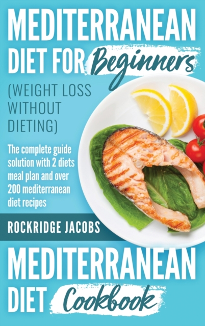 MEDITERRANEAN DIET (weight loss without dieting ) : This book includes: Diet for beginners + Diet cookbook The complete guide solution with 2 diets meal plan and Over 200 recipes, Hardback Book
