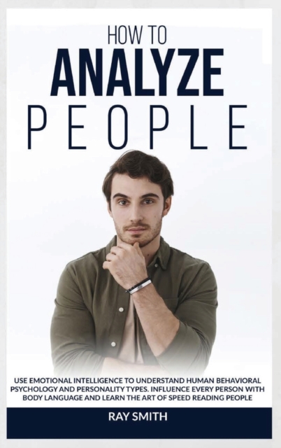 How to Analyze People : Learn How to Use Emotional Intelligence to Understand and Analyze Human Psychology and Personality Types. Influence People with Body Language and Learn the Art of Speed Reading, Hardback Book