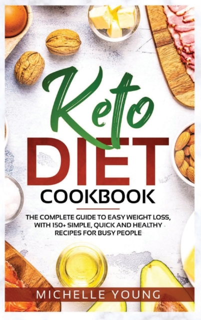 Keto Diet Cookbook : The Complete Guide to Easy Weight Loss, With 150+ Simple, Quick and Healthy Recipes for Busy People, Hardback Book