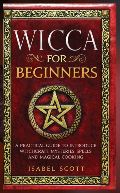 Wicca for Beginners : A Practical Guide to Introduce Witchcraft Mysteries, Spells and Magical Cooking, Paperback / softback Book