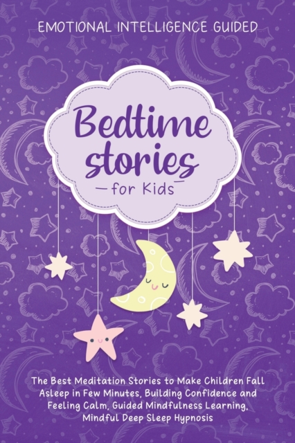 Bedtime Stories For Kids : The Best Meditation Stories To Make Children Fall Asleep In Few Minutes, Building Confidence And Feeling Calm, Guided Mindfulness Learning, Mindful Deep Sleep Hypnosis, Paperback / softback Book