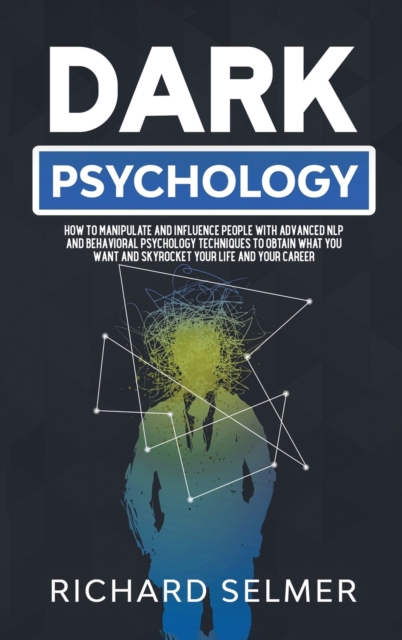 Dark Psychology : How to Manipulate and Influence People with Advanced NLP and Behavioral Psychology Techniques to Obtain What You Want and Skyrocket Your Life and Career, Hardback Book
