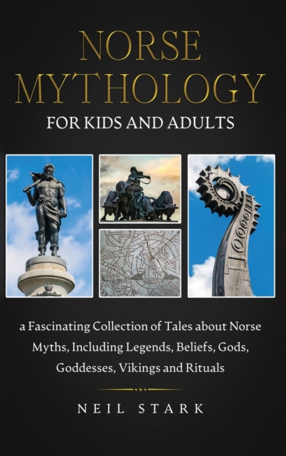 Norse Mythology for Kids and Adults : A Fascinating Collection of Tales about Norse Myths, Including Legends, Beliefs, Gods, Goddesses, Vikings and Rituals, Hardback Book
