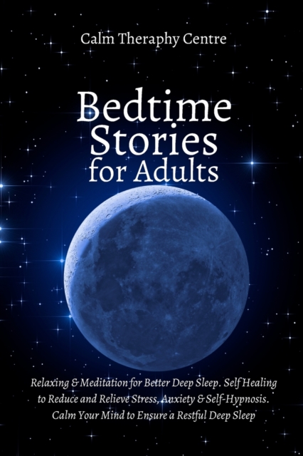 Bedtime Stories for Stressed Out Adults : Relaxing & Meditation for Better Deep Sleep. Self Healing to Reduce and Relieve Stress, Anxiety & Self-Hypnosis, Paperback / softback Book