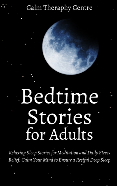 Bedtime Stories for Adults : Relaxing Sleep Stories for Meditation and Daily Stress Relief. Calm Your Mind to Ensure a Restful Deep Sleep, Hardback Book