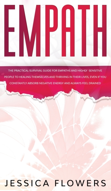 Empath The Practical Survival Guide for Empaths and Highly Sensitive People to Healing Themselves and Thriving In Their Lives, Even if You Constantly Absorb Negative Energy and Always Feel Drained, Hardback Book