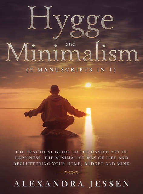 Hygge and Minimalism (2 Manuscripts in 1) The Practical Guide to The Danish Art of Happiness, The Minimalist way of Life and Decluttering your Home, Budget and Mind : The Practical Guide to The Danish, Hardback Book