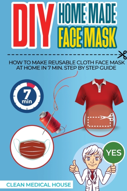 DIY HomeMade Face Mask : Step By Step Guide To Make a Washable, Reusable and Antibacterial Homemade Cloths Medical Face Mask in 7 Min. Helpful to Prevent Yourself from Viral Diseases, Infections, Germ, Paperback / softback Book
