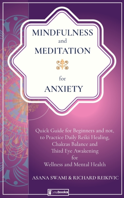 Mindfulness and Meditation for Anxiety : Quick Guide for Beginners and not, to Practice Daily Reiki Healing, Chakras Balance, and Third Eye Awakening for Wellness and Mental Health, Hardback Book