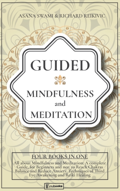Guided Mindfulness and Meditation : All About Mindfulness and Meditation: 4 BOOKS IN 1: A complete Guide, for Beginners and not, to Reach Chakras Balance and Reduce Anxiety. Techniques of Third Eye Aw, Hardback Book