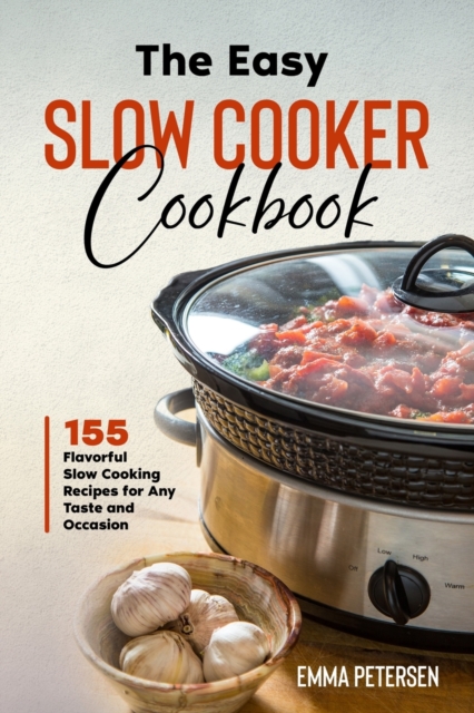The Easy Slow Cooker Cookbook : 155 Flavorful Slow Cooking Recipes for Any Taste and Occasion, Paperback / softback Book