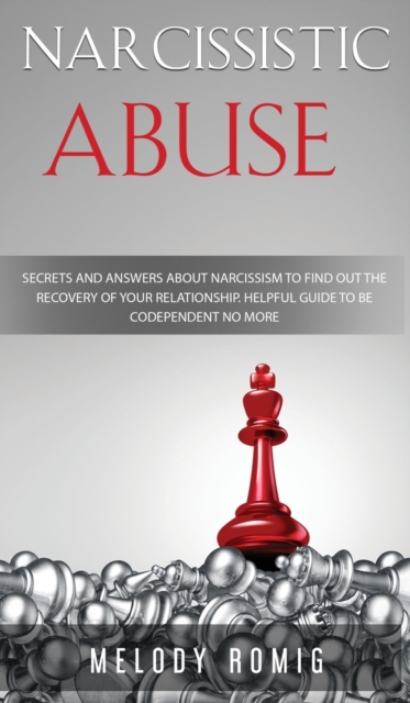 Narcissistic Abuse : Secrets and Answers About Narcissism to Find Out the Recovery of Your Relationship - A Helpful Guide to Be Codependent No More, Hardback Book
