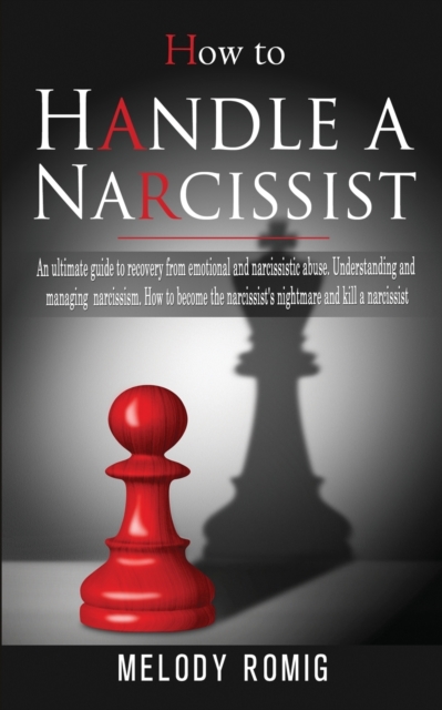 How to Handle a Narcissist : A ultimate guide to recovery from emotional and narcissistic abuse. Understanding and managing narcissism. How to become the narcissist's nightmare and kill a narcissist, Paperback / softback Book