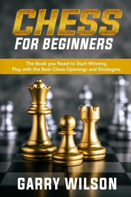 Chess For Beginners : The Book you Need to Start Winning. Play with the Best Chess Openings and Strategies., Paperback / softback Book