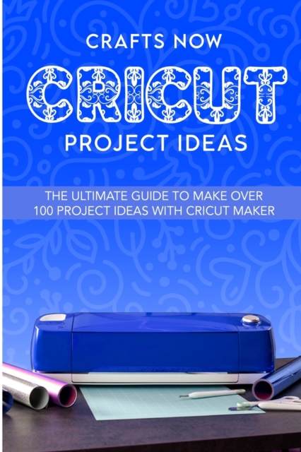 Cricut Project Ideas : The ultimate guide to make over 100 project ideas with cricut maker, Paperback / softback Book