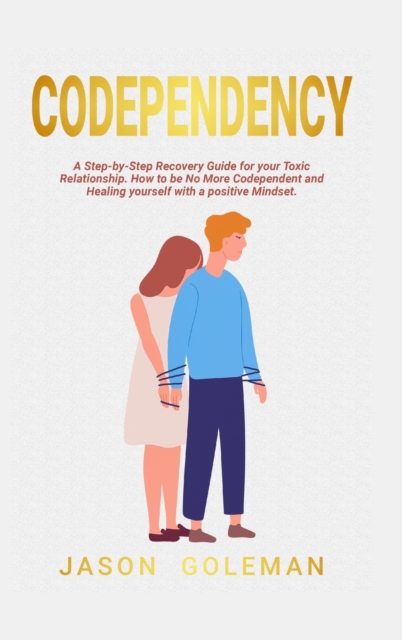 Codependency : A step-by-step recovery guide for your toxic relationship. How to be no more codependent and healing yourself with a positive mindset and emotional intelligence for a better life, Hardback Book