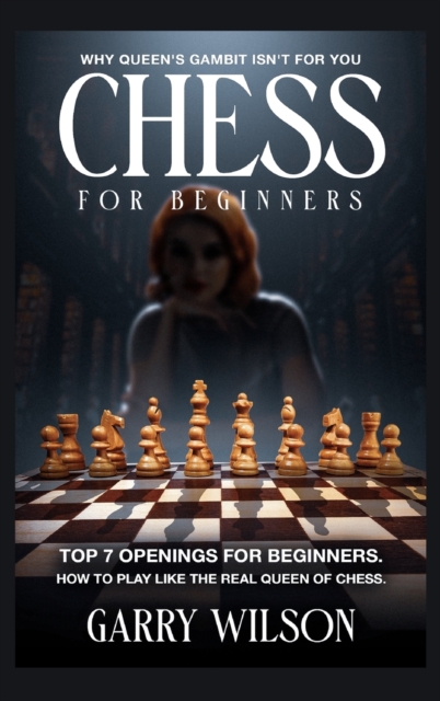 Chess For Beginners : Why queen's gambit isn't for you, top 7 Openings for beginners. How to play like the real queen of chess., Hardback Book