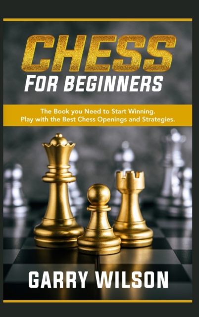 Chess For Beginners : The Book you Need to Start Winning. Play with the Best Chess Openings and Strategies., Hardback Book