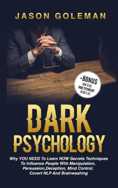 Dark Psychology : Why YOU NEED to Learn NOW secrets techniques to influence people with Manipulation, Persuasion, Deception, Mind Control, Covert NLP and Brainwashing + BONUS (How to use dark psycholo, Hardback Book