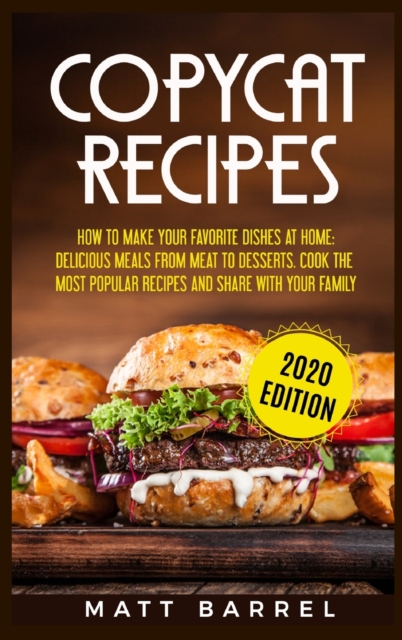 Copycat Recipes : How To Make Your Favourite Dishes At Home: Delicious Meals From Meat To Desserts. Cook The Most Popular Recipes And Share With Your Family, Hardback Book