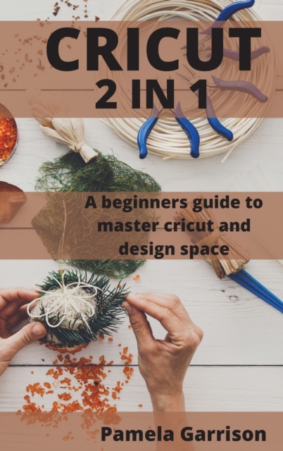 Cricut 2 in 1 : A beginners Guide to master cricut and design space., Hardback Book