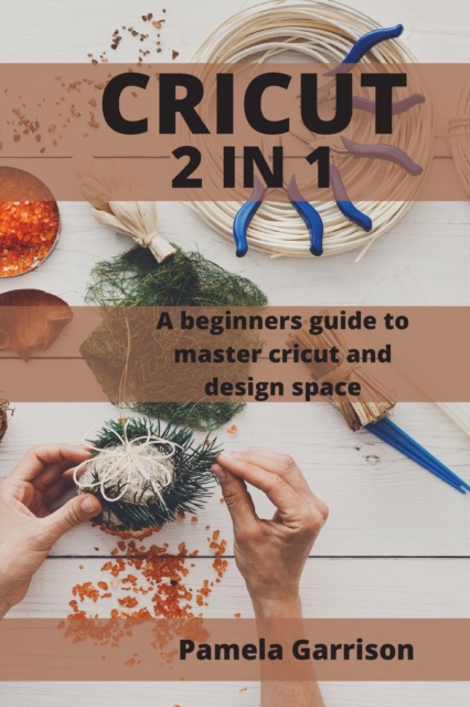 Cricut 2 in 1 : A beginners Guide to master cricut and design space., Paperback / softback Book