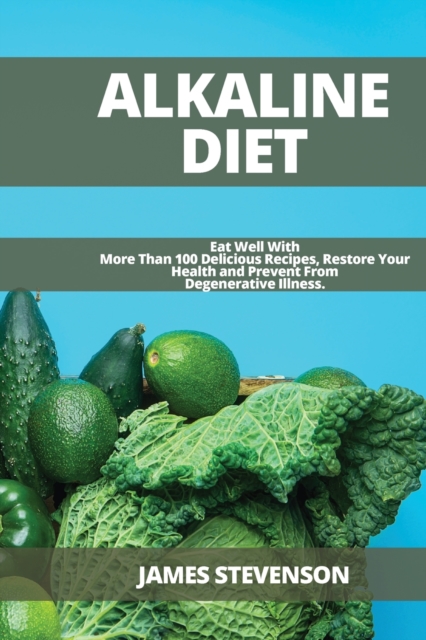 Alkaline Diet : Eat Well With More Than 100 Delicious Recipes, Restore Your Health and Prevent From Degenerative Illness., Paperback / softback Book
