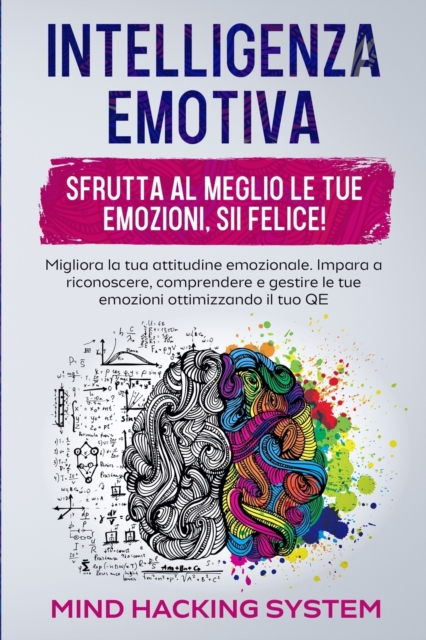 Intelligenza Emotiva : Sfrutta al meglio le tue emozioni, sii felice! Migliora la tua attitudine emozionale. Impara a riconoscere, comprendere e gestire le tue emozioni ottimizzando il tuo QE., Paperback / softback Book